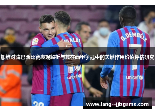 加维对阵巴西比赛表现解析与其在西甲争冠中的关键作用价值评估研究