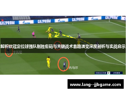 解析欧冠定位球强队制胜密码与关键战术套路演变深度剖析与实战启示
