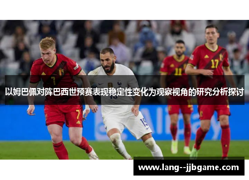 以姆巴佩对阵巴西世预赛表现稳定性变化为观察视角的研究分析探讨
