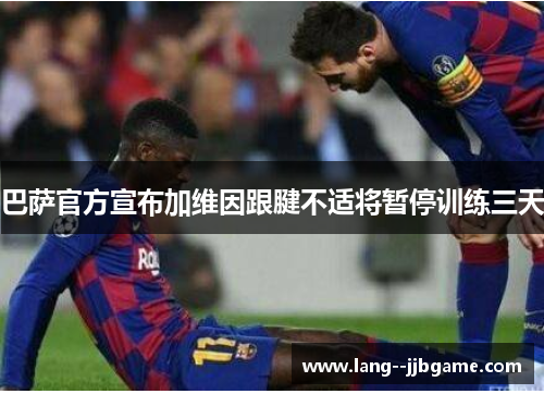 巴萨官方宣布加维因跟腱不适将暂停训练三天 巴萨官方宣布加维因跟腱不适将暂停训练三天