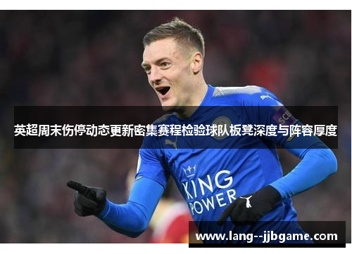 英超周末伤停动态更新密集赛程检验球队板凳深度与阵容厚度 英超周末伤停动态更新密集赛程检验球队板凳深度与阵容厚度