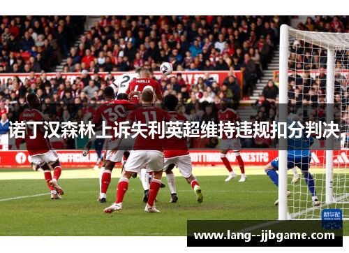 诺丁汉森林上诉失利英超维持违规扣分判决 诺丁汉森林上诉失利英超维持违规扣分判决