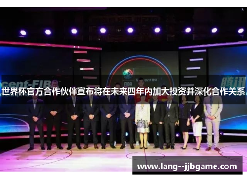 世界杯官方合作伙伴宣布将在未来四年内加大投资并深化合作关系