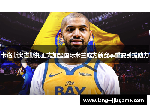 卡洛斯奥古斯托正式加盟国际米兰成为新赛季重要引援助力 卡洛斯奥古斯托正式加盟国际米兰成为新赛季重要引援助力