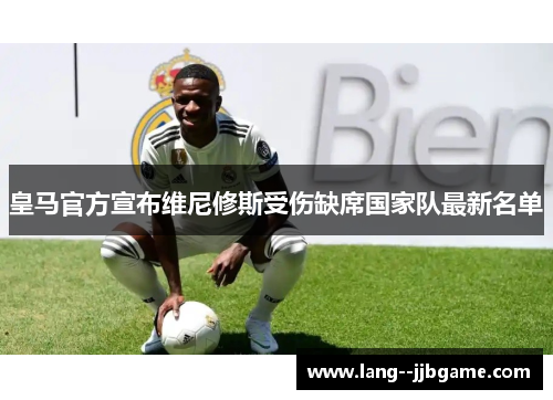 皇马官方宣布维尼修斯受伤缺席国家队最新名单