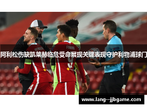 阿利松伤缺凯莱赫临危受命展现关键表现守护利物浦球门