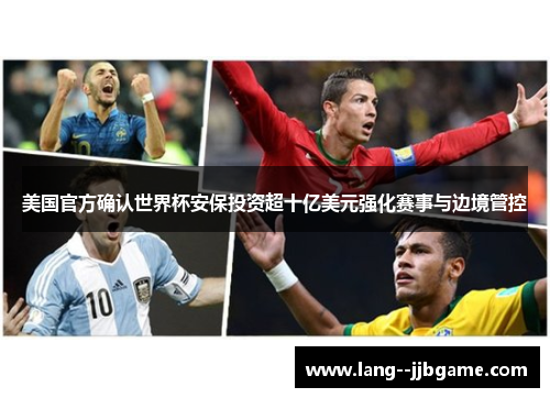 美国官方确认世界杯安保投资超十亿美元强化赛事与边境管控 美国官方确认世界杯安保投资超十亿美元强化赛事与边境管控
