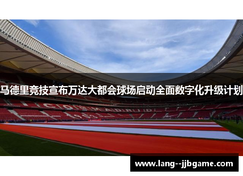 马德里竞技宣布万达大都会球场启动全面数字化升级计划 马德里竞技宣布万达大都会球场启动全面数字化升级计划