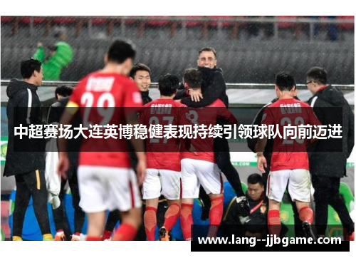 中超赛场大连英博稳健表现持续引领球队向前迈进