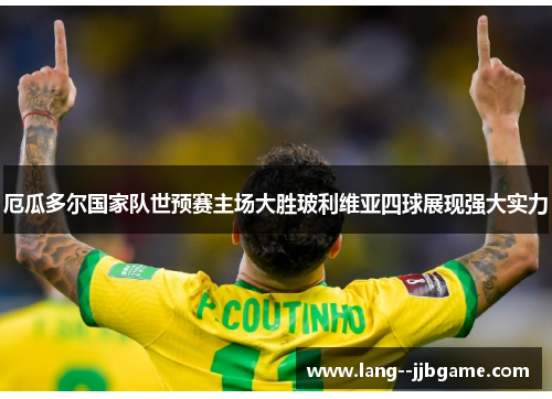 厄瓜多尔国家队世预赛主场大胜玻利维亚四球展现强大实力 厄瓜多尔国家队世预赛主场大胜玻利维亚四球展现强大实力
