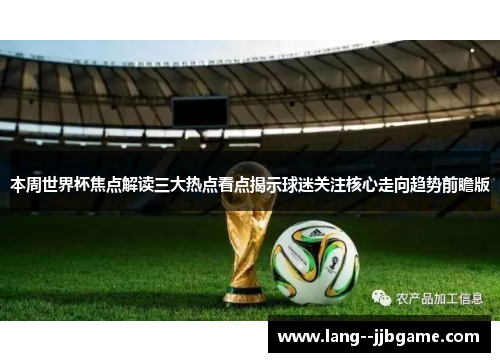 本周世界杯焦点解读三大热点看点揭示球迷关注核心走向趋势前瞻版 本周世界杯焦点解读三大热点看点揭示球迷关注核心走向趋势前瞻版