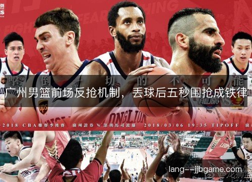 广州男篮前场反抢机制，丢球后五秒围抢成铁律